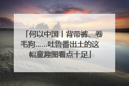 何以中国丨背带裤、卷毛狗……吐鲁番出土的这幅童趣图看点十足
