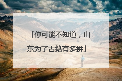 你可能不知道，山东为了古籍有多拼