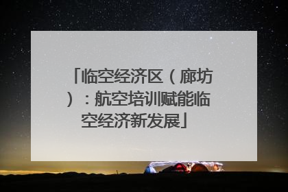 临空经济区（廊坊）：航空培训赋能临空经济新发展