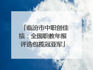 临汾市中职创佳绩：全国职教年报评选包揽冠亚军