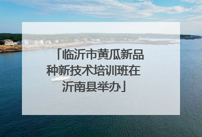 临沂市黄瓜新品种新技术培训班在沂南县举办
