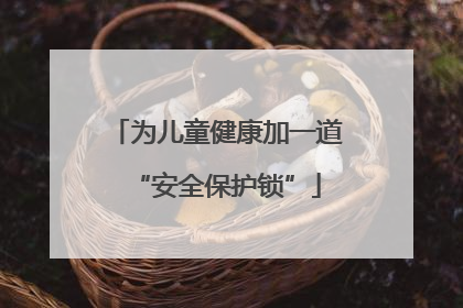 为儿童健康加一道“安全保护锁”