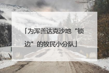 为浑善达克沙地“锁边”的牧民小分队
