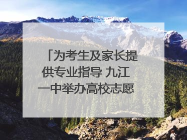 为考生及家长提供专业指导 九江一中举办高校志愿填报咨询会（组图｜视频）