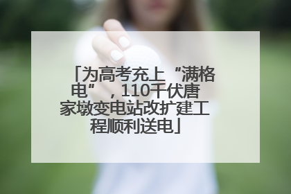 为高考充上“满格电”，110千伏唐家墩变电站改扩建工程顺利送电