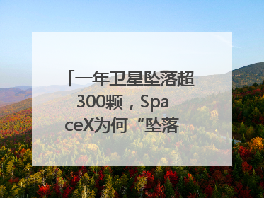 一年卫星坠落超300颗，SpaceX为何“坠落”事件频发？