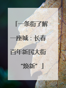 一条街了解一座城：长春百年新民大街“焕新”