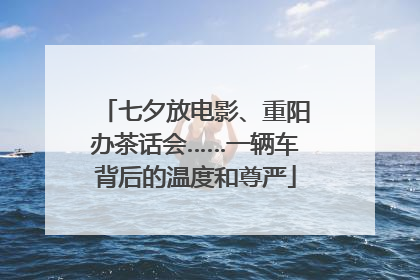 七夕放电影、重阳办茶话会……一辆车背后的温度和尊严