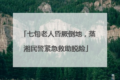 七旬老人昏厥倒地，蒸湘民警紧急救助脱险
