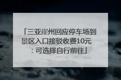 三亚崖州回应停车场到景区入口接驳收费10元：可选择自行前往