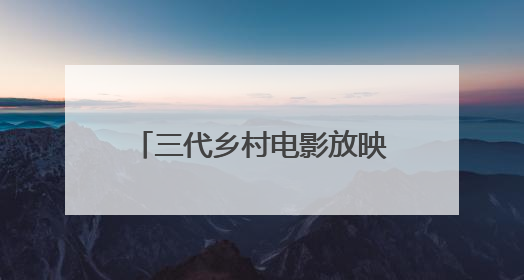三代乡村电影放映员的“光影接力”