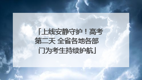 上线安静守护！高考第二天 全省各地各部门为考生持续护航