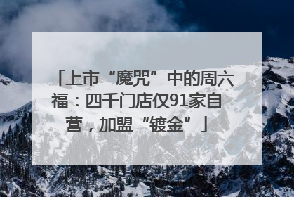 上市“魔咒”中的周六福：四千门店仅91家自营，加盟“镀金”