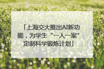 上海交大推出AI新功能，为学生“一人一案”定制科学锻炼计划
