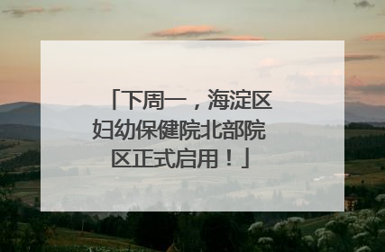 下周一，海淀区妇幼保健院北部院区正式启用！