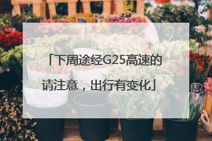 下周途经G25高速的请注意，出行有变化