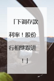 下调存款利率！股份行相继跟进！