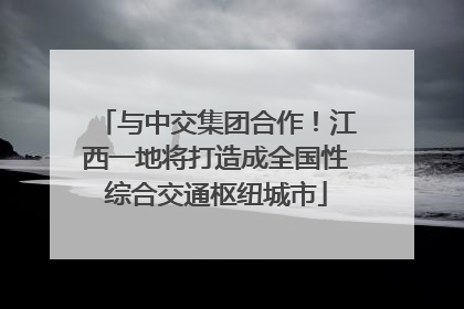 与中交集团合作！江西一地将打造成全国性综合交通枢纽城市