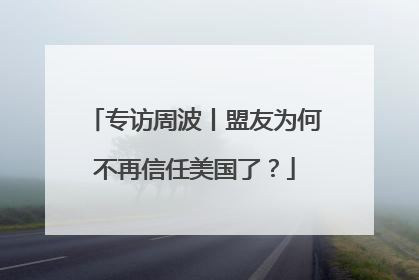 专访周波丨盟友为何不再信任美国了？
