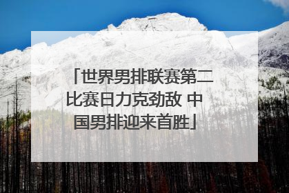 世界男排联赛第二比赛日力克劲敌 中国男排迎来首胜