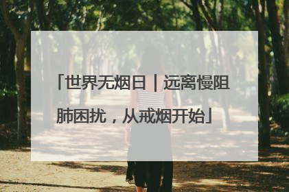 世界无烟日｜远离慢阻肺困扰，从戒烟开始