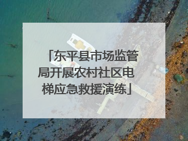 东平县市场监管局开展农村社区电梯应急救援演练
