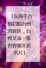 东海千古情启航台州湾新区，台州又添一张世界级文化名片