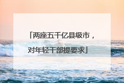 两座五千亿县级市，对年轻干部提要求