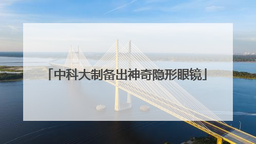 中科大制备出神奇隐形眼镜