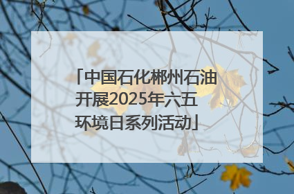 中国石化郴州石油开展2025年六五环境日系列活动