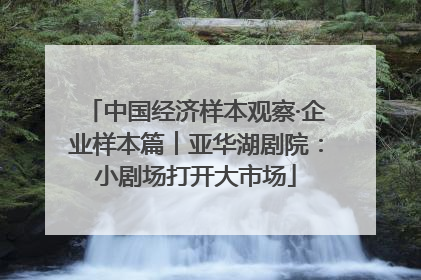 中国经济样本观察·企业样本篇︱亚华湖剧院：小剧场打开大市场
