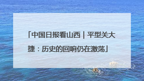 中国日报看山西｜平型关大捷：历史的回响仍在激荡