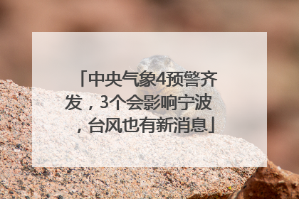 中央气象4预警齐发，3个会影响宁波，台风也有新消息