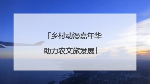 乡村动漫嘉年华助力农文旅发展