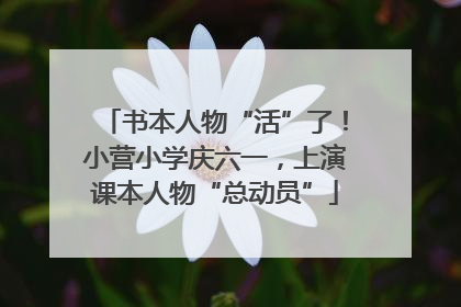 书本人物“活”了！小营小学庆六一，上演课本人物“总动员”