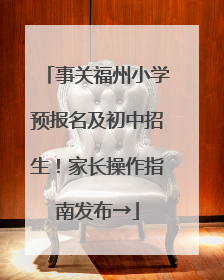 事关福州小学预报名及初中招生！家长操作指南发布→