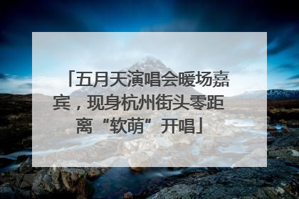 五月天演唱会暖场嘉宾，现身杭州街头零距离“软萌”开唱