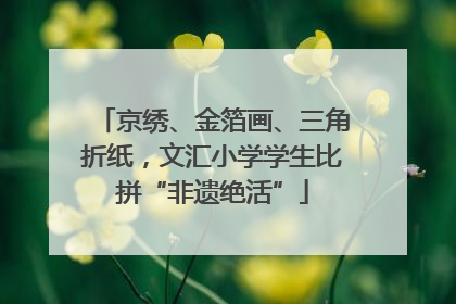 京绣、金箔画、三角折纸，文汇小学学生比拼“非遗绝活”