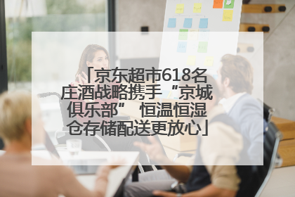 京东超市618名庄酒战略携手“京城俱乐部” 恒温恒湿仓存储配送更放心