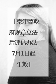 京津冀政府规章立法后评估办法7月1日起生效