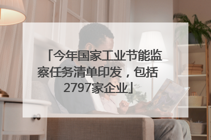 今年国家工业节能监察任务清单印发，包括2797家企业