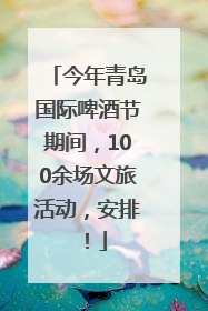 今年青岛国际啤酒节期间，100余场文旅活动，安排！