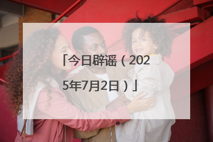 今日辟谣（2025年7月2日）