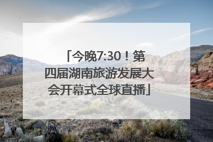 今晚7:30！第四届湖南旅游发展大会开幕式全球直播
