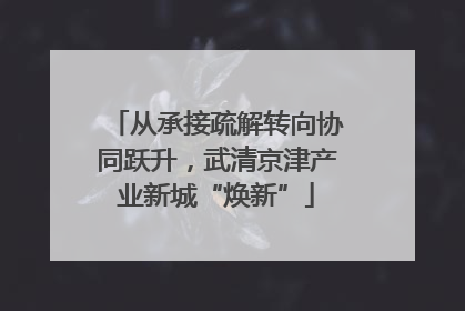 从承接疏解转向协同跃升，武清京津产业新城“焕新”