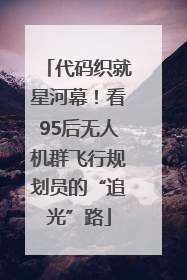 代码织就星河幕！看95后无人机群飞行规划员的“追光”路