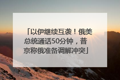 以伊继续互袭！俄美总统通话50分钟，普京称俄准备调解冲突