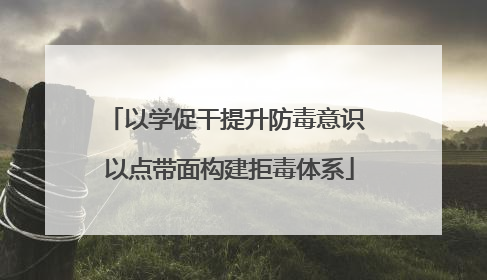 以学促干提升防毒意识 以点带面构建拒毒体系
