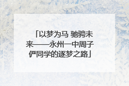 以梦为马 驰骋未来——永州一中周子俨同学的逐梦之路