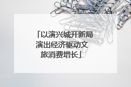 以演兴城开新局 演出经济驱动文旅消费增长